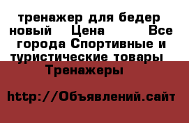 тренажер для бедер. новый  › Цена ­ 400 - Все города Спортивные и туристические товары » Тренажеры   